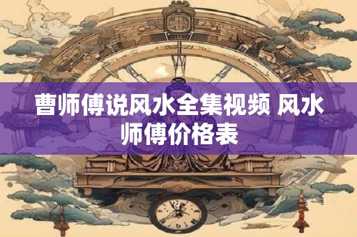 曹师傅说风水全集视频 风水师傅价格表