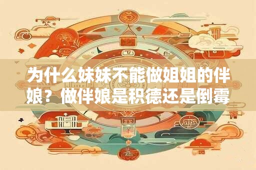 为什么妹妹不能做姐姐的伴娘？做伴娘是积德还是倒霉？
