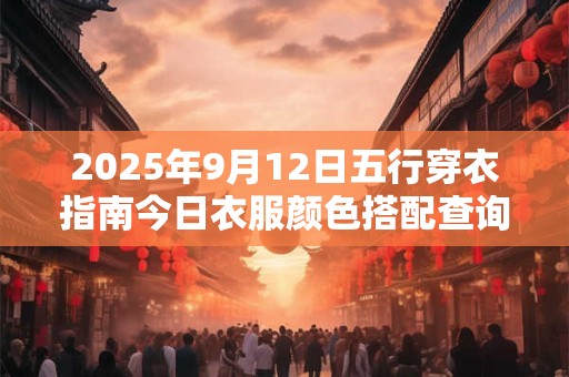 2025年9月12日五行穿衣指南今日衣服颜色搭配查询