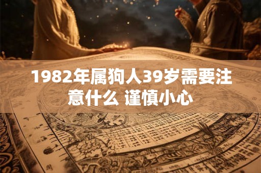 1982年属狗人39岁需要注意什么 谨慎小心