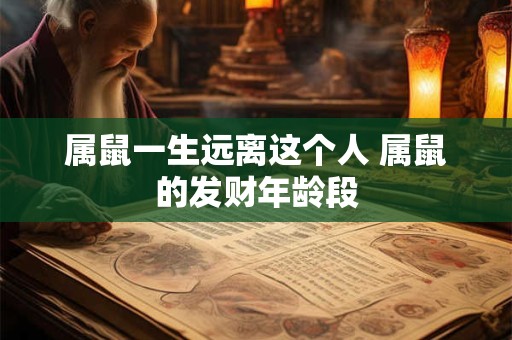 属鼠一生远离这个人 属鼠的发财年龄段
