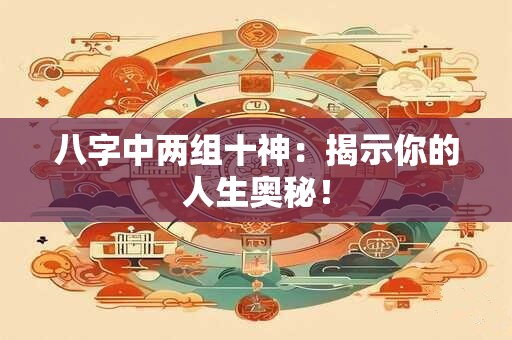 八字中两组十神：揭示你的人生奥秘！