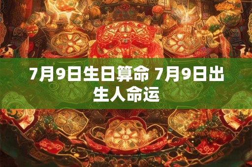 7月9日生日算命 7月9日出生人命运