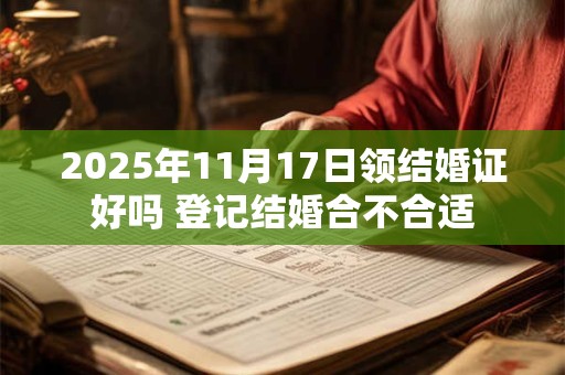 2025年11月17日领结婚证好吗 登记结婚合不合适