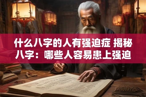 什么八字的人有强迫症 揭秘八字：哪些人容易患上强迫症