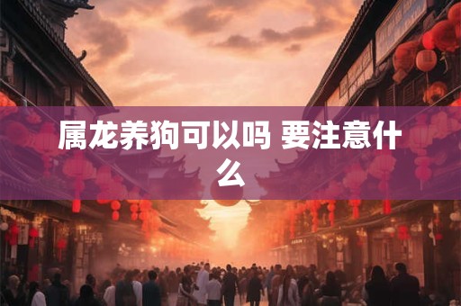 属龙养狗可以吗 要注意什么