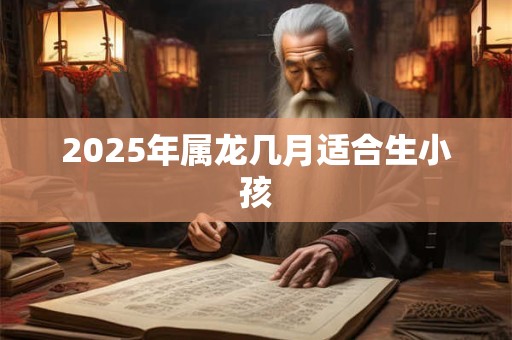 2025年属龙几月适合生小孩