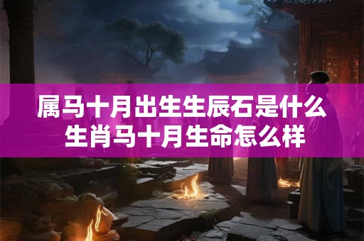 属马十月出生生辰石是什么 生肖马十月生命怎么样 属马十月出生生辰石是什么 生肖马十月生命怎么样