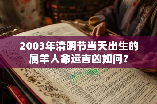 2003年清明节当天出生的属羊人命运吉凶如何？