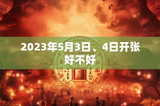2023年5月3日、4日开张好不好