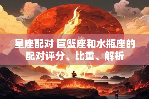 星座配对 巨蟹座和水瓶座的配对评分、比重、解析