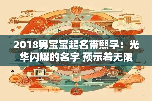 2018男宝宝起名带熙字：光华闪耀的名字 预示着无限未来