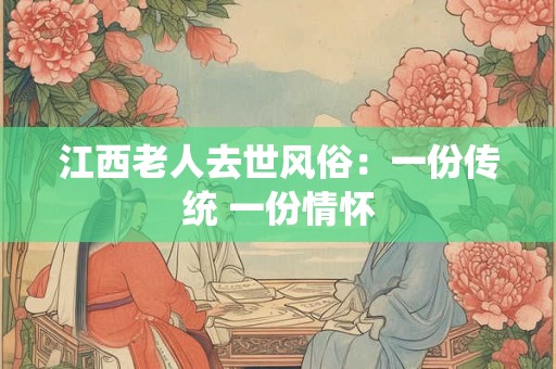 江西老人去世风俗：一份传统 一份情怀