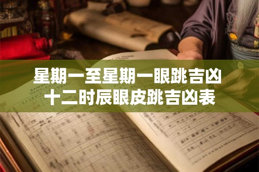 星期一至星期一眼跳吉凶 十二时辰眼皮跳吉凶表