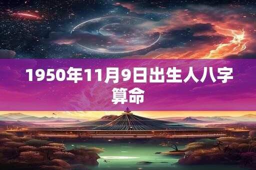 1950年11月9日出生人八字算命 1950年11月9日出生人八字算命