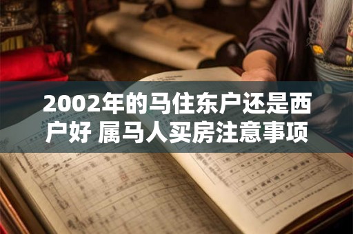 2002年的马住东户还是西户好 属马人买房注意事项