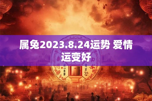 属兔2023.8.24运势 爱情运变好