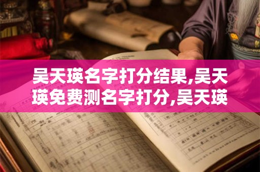 吴天瑛名字打分结果,吴天瑛免费测名字打分,吴天瑛周易免费测名字打分