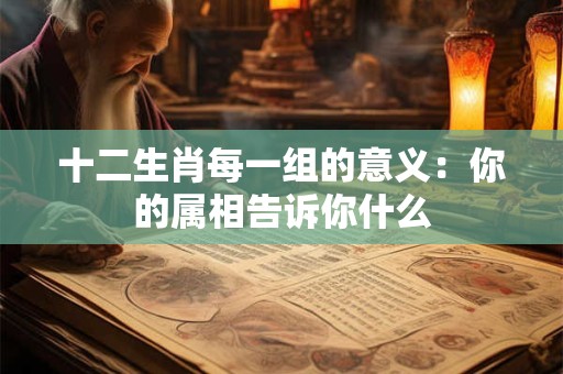 十二生肖每一组的意义：你的属相告诉你什么