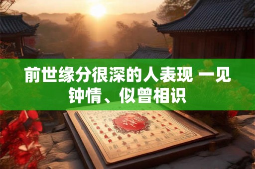 前世缘分很深的人表现 一见钟情、似曾相识