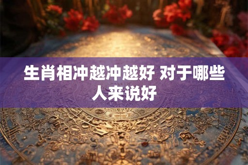 生肖相冲越冲越好 对于哪些人来说好
