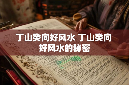 丁山癸向好风水 丁山癸向 好风水的秘密
