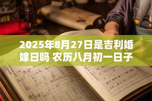 2025年8月27日是吉利婚嫁日吗 农历八月初一日子如何