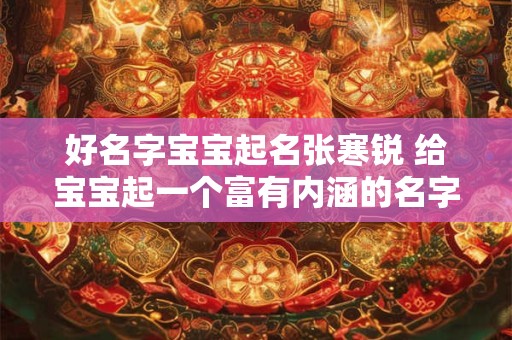 好名字宝宝起名张寒锐 给宝宝起一个富有内涵的名字