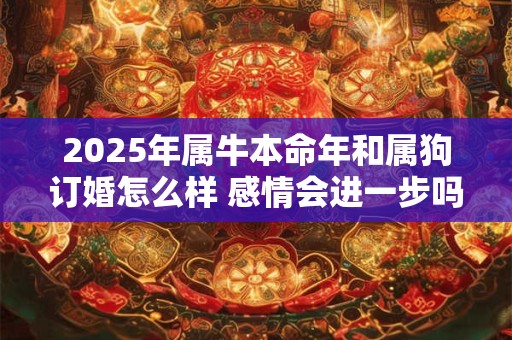 2025年属牛本命年和属狗订婚怎么样 感情会进一步吗
