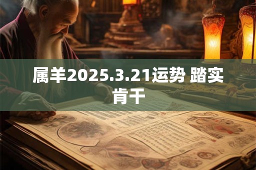 属羊2025.3.21运势 踏实肯干