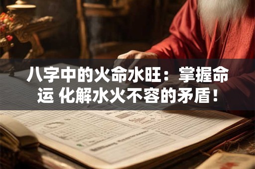 八字中的火命水旺:掌握命运 化解水火不容的矛盾! 八字中的火命水旺:掌握命运 化解水火不容的矛盾!