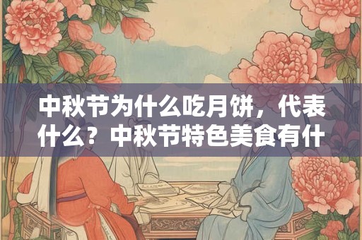 中秋节为什么吃月饼，代表什么？中秋节特色美食有什么？