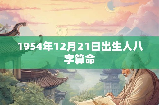 1954年12月21日出生人八字算命