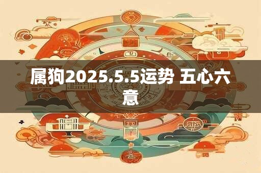 属狗2025.5.5运势 五心六意