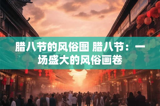 腊八节的风俗图 腊八节：一场盛大的风俗画卷