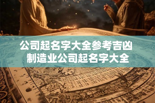 公司起名字大全参考吉凶 制造业公司起名字大全 公司起名字大全参考吉凶 制造业公司起名字大全