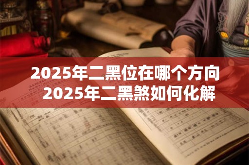 2025年二黑位在哪个方向  2025年二黑煞如何化解