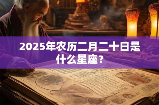 2026年农历二月二十日是什么星座? 2026年农历二月二十日是什么星座?