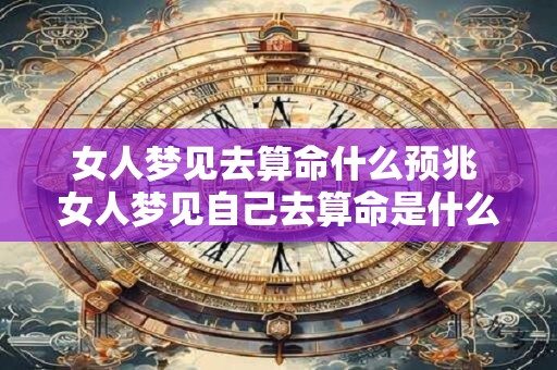 女人梦见去算命什么预兆 女人梦见自己去算命是什么意思