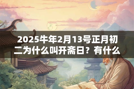 2025牛年2月13号正月初二为什么叫开斋日？有什么说法吗？
