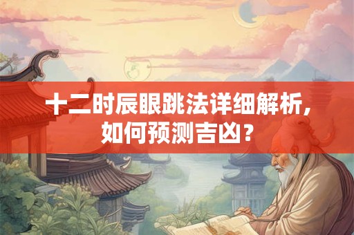十二时辰眼跳法详细解析,如何预测吉凶？