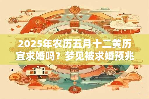 2025年农历五月十二黄历宜求婚吗？梦见被求婚预兆