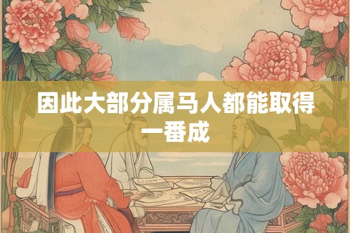 因此大部分属马人都能取得一番成