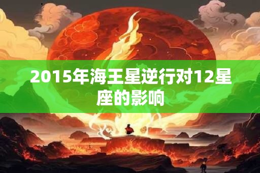 2015年海王星逆行对12星座的影响