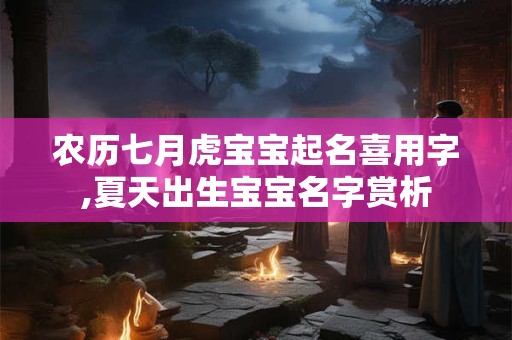 农历七月虎宝宝起名喜用字,夏天出生宝宝名字赏析