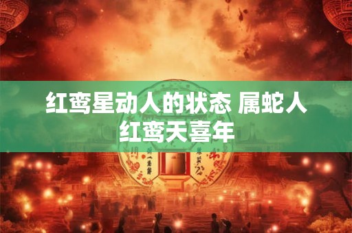 红鸾星动人的状态 属蛇人红鸾天喜年