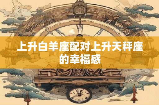 上升白羊座配对上升天秤座的幸福感
