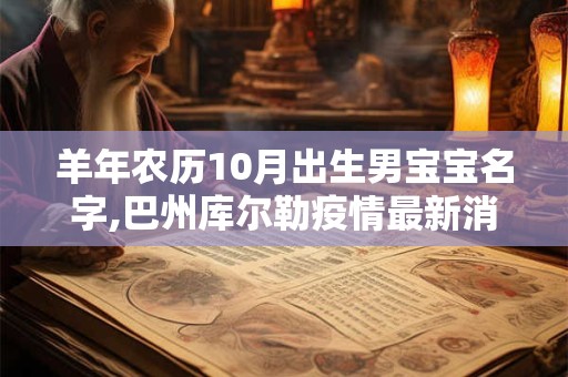 羊年农历10月出生男宝宝名字,巴州库尔勒疫情最新消息