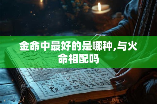 金命中最好的是哪种,与火命相配吗