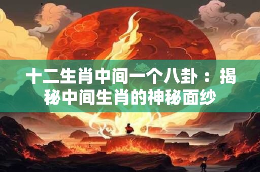 十二生肖中间一个八卦 ：揭秘中间生肖的神秘面纱